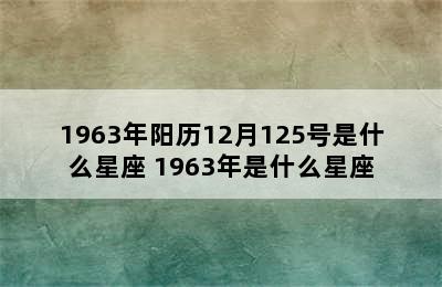 1963年阳历12月125号是什么星座 1963年是什么星座